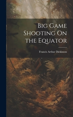 Big Game Shooting On the Equator by Dickinson, Francis Arthur