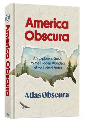 America Obscura: An Explorer's Guide to the Hidden Wonders of the United States by Atlas Obscura