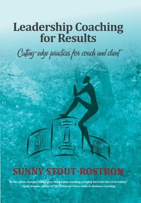 Leadership Coaching for Results: Cutting-edge practices for coach and client by Rostron, Sunny Stout