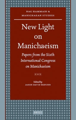 New Light on Manichaeism: Papers from the Sixth International Congress on Manichaeism by Beduhn, Jason
