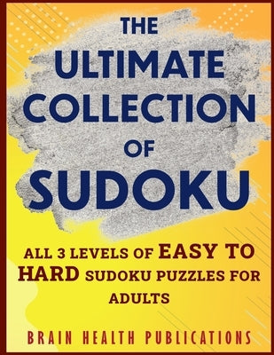 The Ultimate Collection of Sudoku: All 3 Levels of Easy to Hard Sudoku Puzzles For Adults by Publications, Brain Health