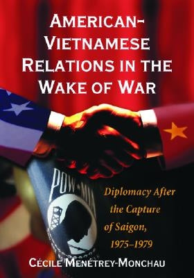 American-Vietnamese Relations in the Wake of War: Diplomacy After the Capture of Saigon, 1975-1979 by Menétrey-Monchau, Cécile
