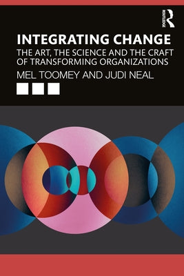 Integrating Change: The Art, the Science and the Craft of Transforming Organizations by Toomey, Mel