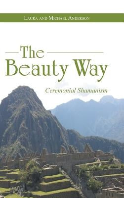 The Beauty Way: Ceremonial Shamanism by Anderson, Laura