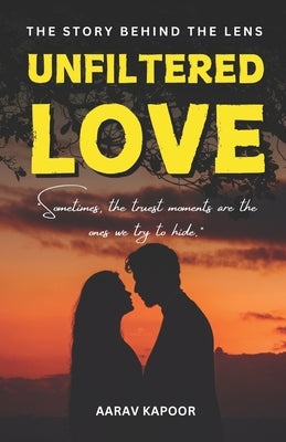 Unfiltered Love: The Story Behind the Lens: Sometimes, the truest moments are the ones we try to hide. by Kapoor, Aarav