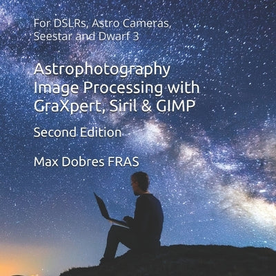 Astrophotography Image Processing with GraXpert, Siril & GIMP: : For DSLRs, Astro Cameras, Seestar and Dwarf 3 by Dobres Fras, Max