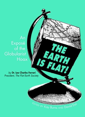 The Earth Is Flat!: An Exposé of the Globularist Hoax by Ferrari, Leo
