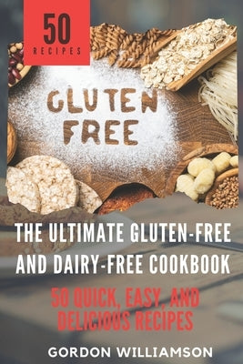The Ultimate Gluten-Free and Dairy-Free Cookbook: 50 Quick, Easy, and Delicious Recipes by Williamson, Gordon