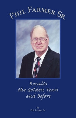 Phil Farmer Sr.: Recalls the Golden Years and Before by Farmer, Phil, Sr.
