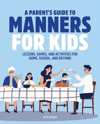 A Parent's Guide to Manners for Kids: Lessons, Games, and Activities for Home, School, and Beyond by McVeigh, Elise