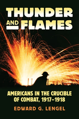 Thunder and Flames: Americans in the Crucible of Combat, 1917-1918 by Lengel, Edward G.