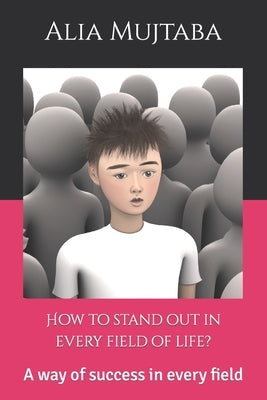 How to stand out in every field of life?: A way of success in every field by Mujtaba, Alia