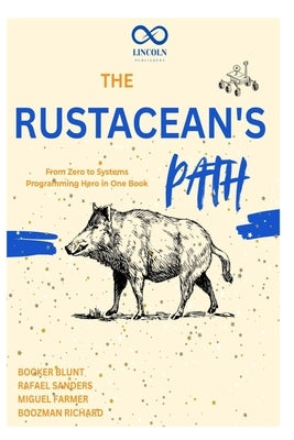 The Rustacean's Path: From Zero to Systems Programming Hero in One Book by Sanders, Rafael