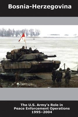 Bosnia-Herzegovina: The U.S. Army's Role in Peace Enforcement Operations, 1995-2004 by Phillips, R. Cody