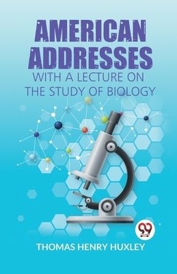 American Addresses With A Lecture On The Study Of Biology by H Huxley Thomas