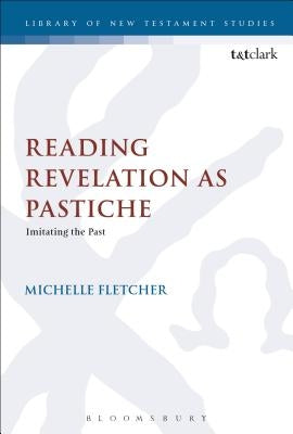 Reading Revelation as Pastiche: Imitating the Past by Fletcher, Michelle