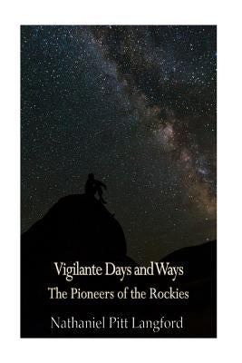 Vigilante Days and Ways; The Pioneers of the Rockies (Vol 1): The Makers and Making of Montana, Idaho, Oregon, Washington, and Wyoming by Langford, Nathaniel Pitt
