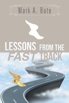 Lessons from the Fast Track: 7 Lessons for Navigating Your Career by Bate, Mark A.