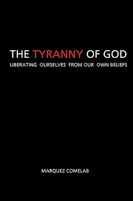 The Tyranny Of God: Liberating Ourselves From Our Own Beliefs by Comelab, Marquez