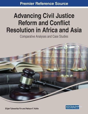 Advancing Civil Justice Reform and Conflict Resolution in Africa and Asia: Comparative Analyses and Case Studies by Yin, Elijah Tukwariba