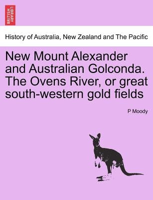 New Mount Alexander and Australian Golconda. the Ovens River, or Great South-Western Gold Fields by Moody, P.