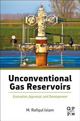 Unconventional Gas Reservoirs: Evaluation, Appraisal, and Development by Islam, M. Rafiqul