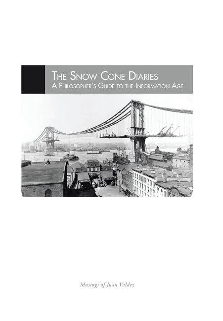 The Snow Cone Diaries: A Philosopher's Guide to the Information Age by Valdez, Juan