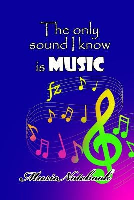 Music Noteboook: The Only Sound I Know Is MUSIC by Music Sheet, MM