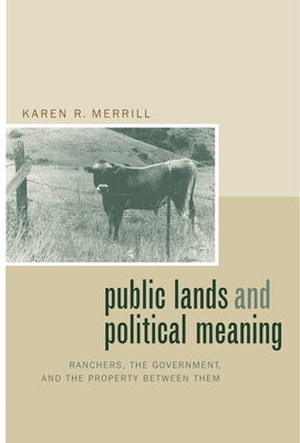 Public Lands and Political Meaning: Ranchers, the Government, and the Property Between Them by Merrill, Karen R.