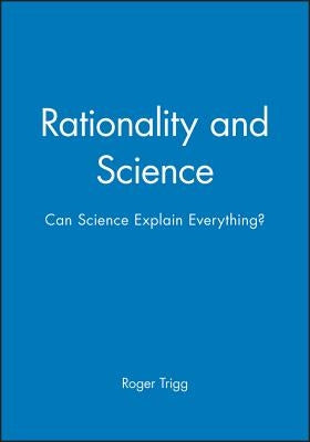 Rationality and Science: Can Science Explain Everything? by Trigg, Roger