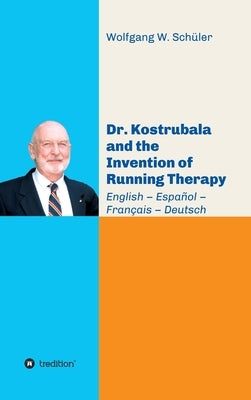 Dr. Kostrubala and the Invention of Running Therapy: Festschrift commemorating his 90th birthday, in four languages: English - Español - Français - De by Schüler, Wolfgang W.