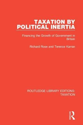 Taxation by Political Inertia: Financing the Growth of Government in Britain by Rose, Richard