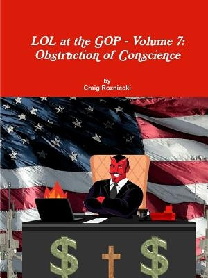 LOL at the GOP - Volume 7: Obstruction of Conscience by Rozniecki, Craig