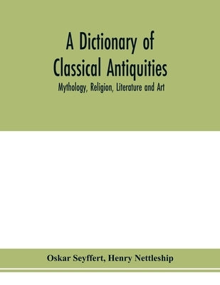 A dictionary of classical antiquities: mythology, religion, literature and art by Seyffert, Oskar