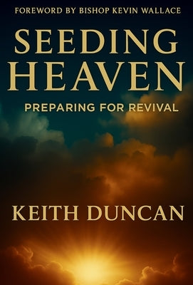 Seeding Heaven: Preparing for Revival by Duncan, Keith