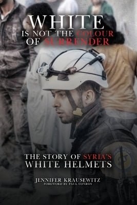 White Is Not the Colour of Surrender: The Story of Syria's White Helmets by Krausewitz, Jennifer