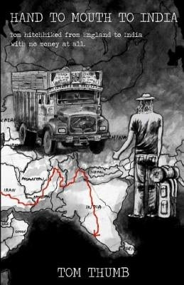 Hand to Mouth to India: Hitchhiking to India with no money by Thumb, Tom