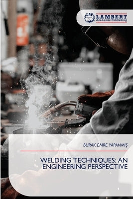Welding Techniques: An Engineering Perspective by YapanmiŞ, Burak Emre