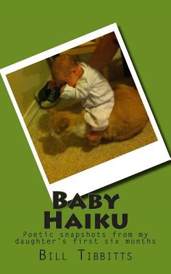 Baby Haiku: Poetic snapshots from my daughter's first six months by Tibbitts, Bill