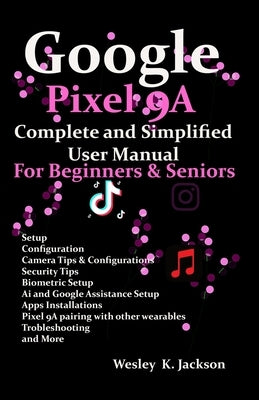 Google Pixel 9A Complete & Simplified User manual For Beginners & Seniors: A Complete Step-by-Step User Guide With Tips & Tricks to Use Your Phone Wit by Jackson, Wesley K.