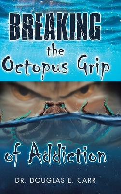 Breaking the Octopus Grip of Addiction by Carr, Douglas E.
