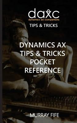 Dynamics AX Tips & Tricks Pocket Reference by Fife, Murray