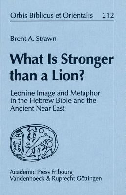 What Is Stronger Than a Lion?: Leonine Image and Metaphor in the Hebrew Bible and the Ancient Near East by Strawn, Brent A.