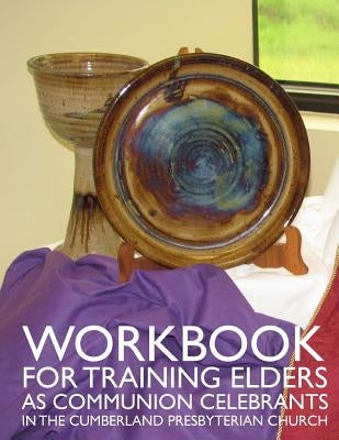 Workbook for Training Elders as Communion Celebrants: in the Cumberland Presbyterian Church by Ortiz, Milton