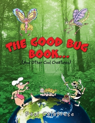 The Good Bug Book . . .: (And Other Cool Creatures) by Calabrese, Paul