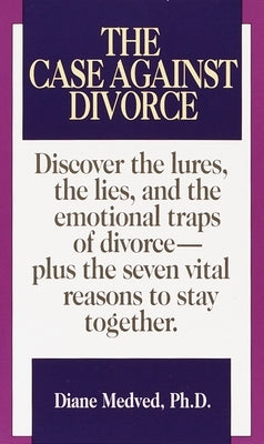 The Case Against Divorce: Discover the Lures, the Lies, and the Emotional Traps of Divorce-Plus the Seven Vital Reasons to Stay Together by Medved, Diane