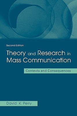 Theory and Research in Mass Communication: Contexts and Consequences by Perry, David K.
