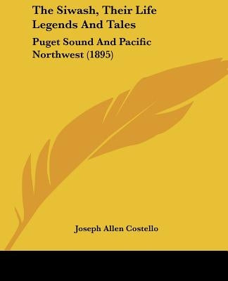 The Siwash, Their Life Legends And Tales: Puget Sound And Pacific Northwest (1895) by Costello, Joseph Allen