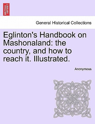 Eglinton's Handbook on Mashonaland: The Country, and How to Reach It. Illustrated. by Anonymous