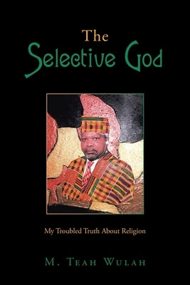 The Selective God: My Troubled Truth About Religion by Wulah, M. Teah